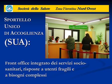 Società della Salute Zona Fiorentina Nord Ovest F ront office integrato dei servizi socio- sanitari, risposte a utenti fragili e a bisogni complessi S.