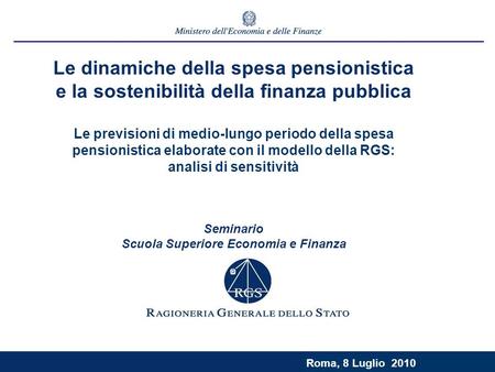 Roma, 9 luglio 2003 Roma, 8 Luglio 2010 Le dinamiche della spesa pensionistica e la sostenibilità della finanza pubblica Le previsioni di medio-lungo periodo.