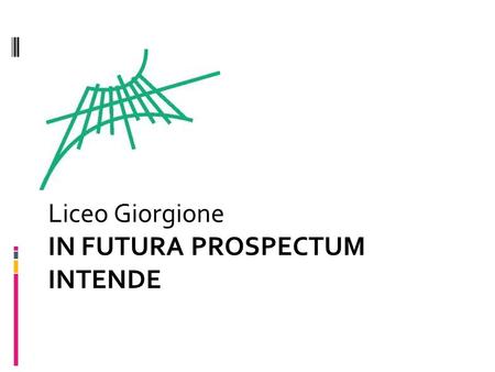 Liceo Giorgione IN FUTURA PROSPECTUM INTENDE