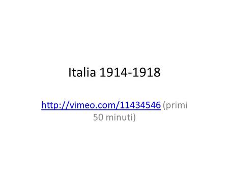 Http://vimeo.com/11434546 (primi 50 minuti) Italia 1914-1918 http://vimeo.com/11434546 (primi 50 minuti)