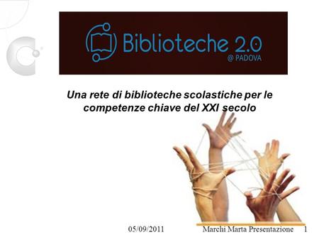 Marchi Marta Presentazione05/09/2011 Una rete di biblioteche scolastiche per le competenze chiave del XXI secolo 1.