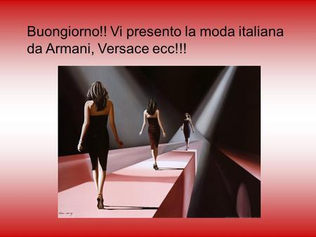 Buongiorno!! Vi presento la moda italiana da Armani, Versace ecc!!!