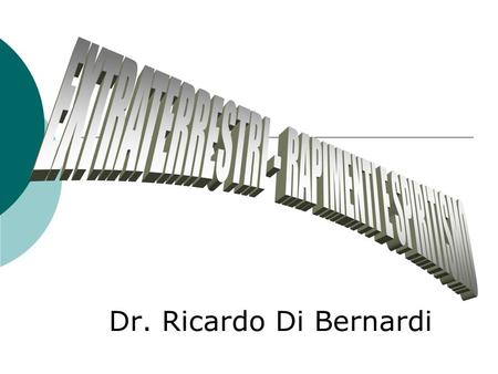 Dr. Ricardo Di Bernardi 1- LORO ESISTONO ! E INTERAGISCONO CON NOI...