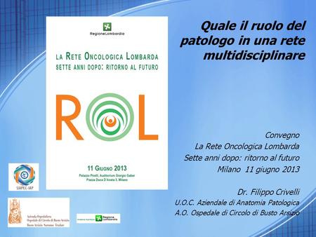 Quale il ruolo del patologo in una rete multidisciplinare Convegno La Rete Oncologica Lombarda Sette anni dopo: ritorno al futuro Milano 11 giugno 2013.