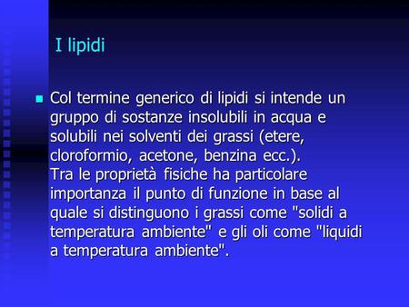 I lipidi Col termine generico di lipidi si intende un gruppo di sostanze insolubili in acqua e solubili nei solventi dei grassi (etere, cloroformio, acetone,