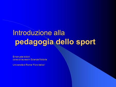 Introduzione alla pedagogia dello sport Emanuele Isidori corso di laurea in Scienze Motorie Università di Roma “Foro Italico”