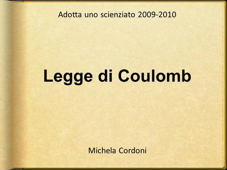 Adotta uno scienziato 2009-2010 Legge di Coulomb Michela Cordoni.