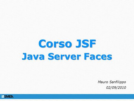 Corso JSF Java Server Faces Mauro Sanfilippo 02/09/2010.
