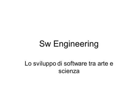 Sw Engineering Lo sviluppo di software tra arte e scienza.