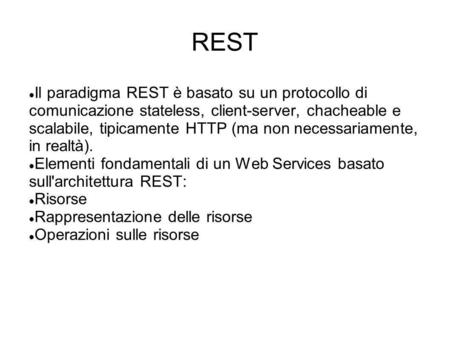 REST Il paradigma REST è basato su un protocollo di comunicazione stateless, client-server, chacheable e scalabile, tipicamente HTTP (ma non necessariamente,