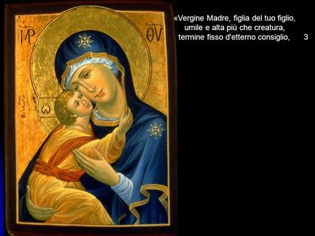«Vergine Madre, figlia del tuo figlio, umile e alta più che creatura,
