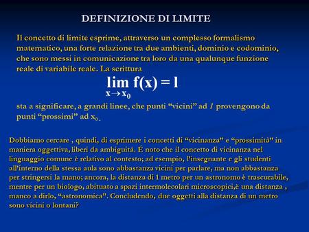 DEFINIZIONE DI LIMITE Il concetto di limite esprime, attraverso un complesso formalismo matematico, una forte relazione tra due ambienti, dominio e codominio,