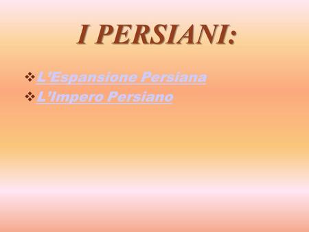 I PERSIANI: L’Espansione Persiana L’Impero Persiano.