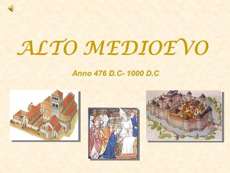 ALTO MEDIOEVO Anno 476 D.C- 1000 D.C.