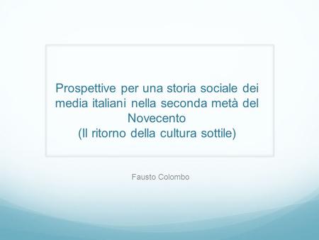 Prospettive per una storia sociale dei media italiani nella seconda metà del Novecento (Il ritorno della cultura sottile) Fausto Colombo.