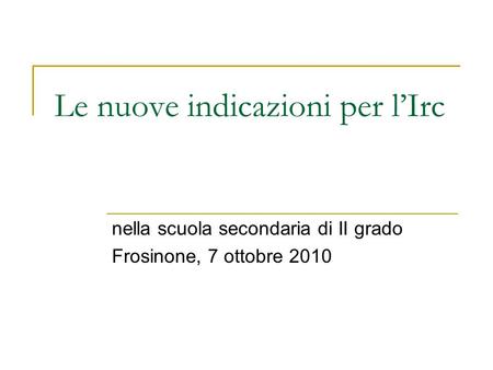 Le nuove indicazioni per lIrc nella scuola secondaria di II grado Frosinone, 7 ottobre 2010.