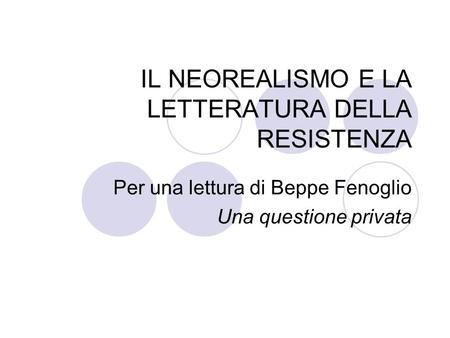 IL NEOREALISMO E LA LETTERATURA DELLA RESISTENZA Per una lettura di Beppe Fenoglio Una questione privata.