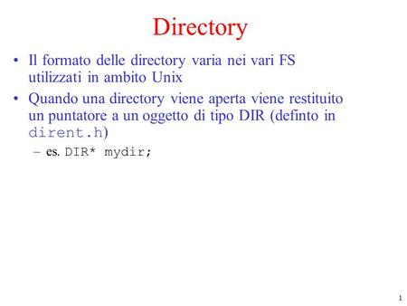 1 Directory Il formato delle directory varia nei vari FS utilizzati in ambito Unix Quando una directory viene aperta viene restituito un puntatore a un.