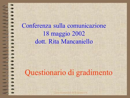 Liceo Scientifico di Bondeno FE1 Conferenza sulla comunicazione 18 maggio 2002 dott. Rita Mancaniello Questionario di gradimento.