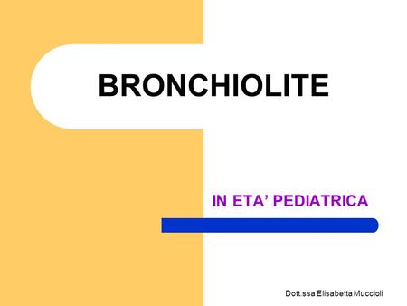 BRONCHIOLITE IN ETA’ PEDIATRICA Dott.ssa Elisabetta Muccioli.