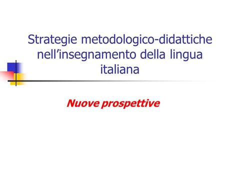 Strategie metodologico-didattiche nell’insegnamento della lingua italiana Nuove prospettive.