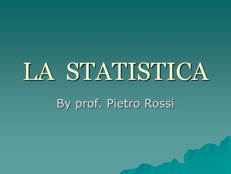 LA STATISTICA By prof. Pietro Rossi.