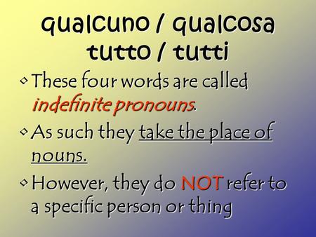 Qualcuno / qualcosa tutto / tutti These four words are called indefinite pronouns.These four words are called indefinite pronouns. As such they take the.