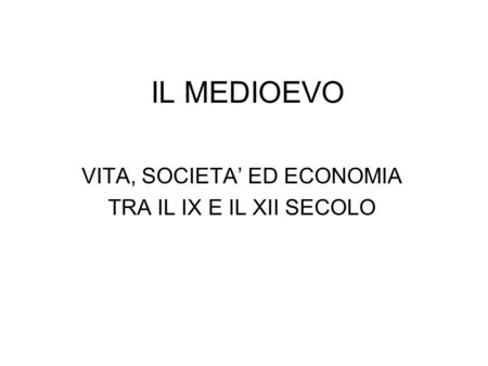 IL MEDIOEVO VITA, SOCIETA ED ECONOMIA TRA IL IX E IL XII SECOLO.