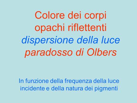 Colore dei corpi opachi riflettenti dispersione della luce paradosso di Olbers In funzione della frequenza della luce incidente e della natura dei pigmenti.