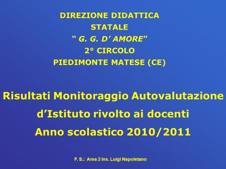 F. S.: Area 2 Ins. Luigi Napoletano Risultati Monitoraggio Autovalutazione dIstituto rivolto ai docenti Anno scolastico 2010/2011 DIREZIONE DIDATTICA STATALE.