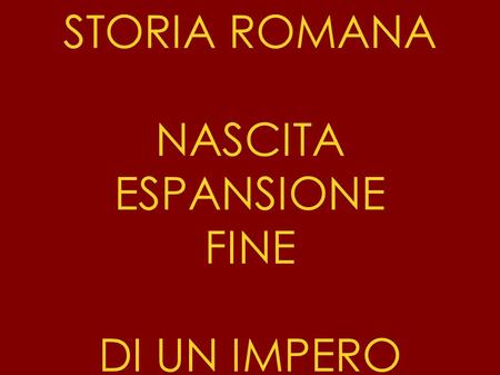 STORIA ROMANA NASCITA ESPANSIONE FINE DI UN IMPERO.