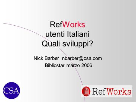 RefWorks utenti Italiani Quali sviluppi? Nick Barber Bibliostar marzo 2006 Bibliostar marzo 2006.