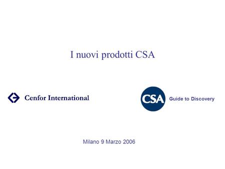 I nuovi prodotti CSA Guide to Discovery Milano 9 Marzo 2006.