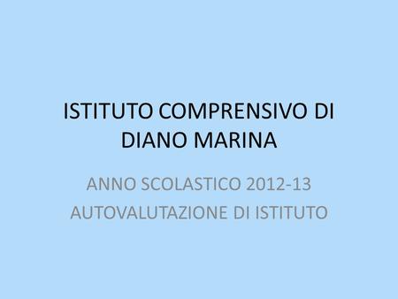 ISTITUTO COMPRENSIVO DI DIANO MARINA ANNO SCOLASTICO 2012-13 AUTOVALUTAZIONE DI ISTITUTO.
