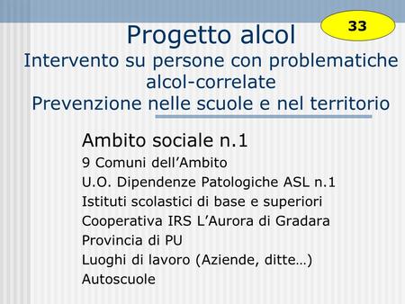 33 Progetto alcol Intervento su persone con problematiche alcol-correlate Prevenzione nelle scuole e nel territorio Ambito sociale n.1 9 Comuni dell’Ambito.