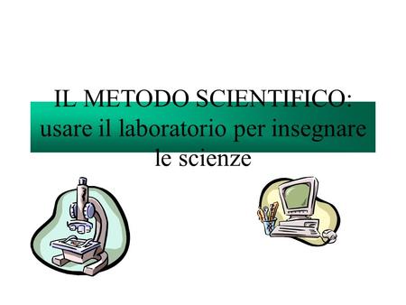 IL METODO SCIENTIFICO: usare il laboratorio per insegnare le scienze