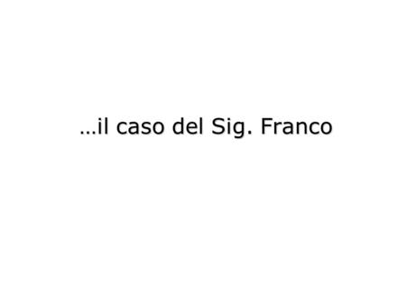 …il caso del Sig. Franco.