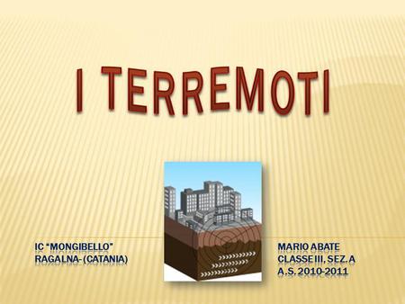 I TERREMOTI IC “Mongibello”					Mario Abate Ragalna- (Catania)				Classe III, sez. A 						A.S. 2010-2011.