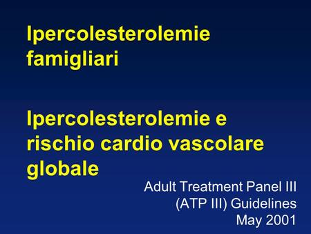 Adult Treatment Panel III (ATP III) Guidelines May 2001 Ipercolesterolemie famigliari Ipercolesterolemie e rischio cardio vascolare globale.