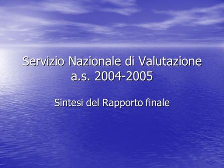 Servizio Nazionale di Valutazione a.s. 2004-2005 Sintesi del Rapporto finale.