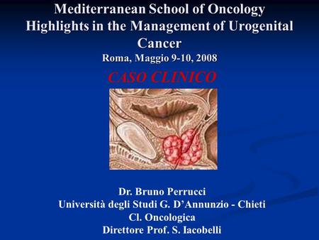 Mediterranean School of Oncology Highlights in the Management of Urogenital Cancer Roma, Maggio 9-10, 2008 CASO CLINICO Dr. Bruno Perrucci Università degli.