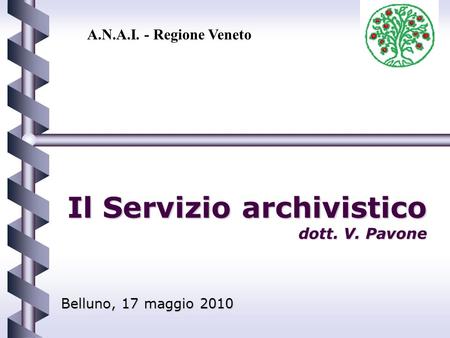 Il Servizio archivistico dott. V. Pavone Belluno, 17 maggio 2010 A.N.A.I. - Regione Veneto.