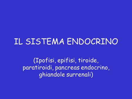 IL SISTEMA ENDOCRINO (Ipofisi, epifisi, tiroide, paratiroidi, pancreas endocrino, ghiandole surrenali)