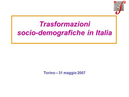Trasformazioni socio-demografiche in Italia Torino – 31 maggio 2007.