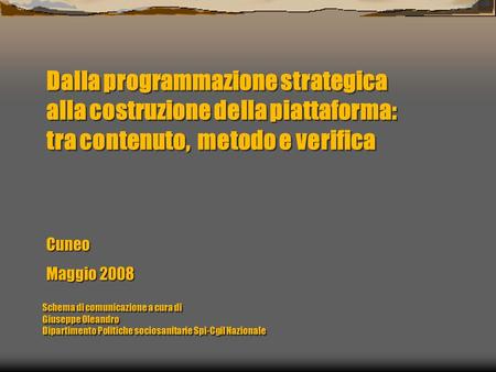 Dalla programmazione strategica alla costruzione della piattaforma: tra contenuto, metodo e verifica Cuneo Maggio 2008 Schema di comunicazione a cura.