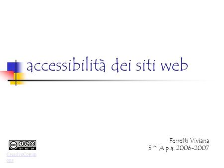 Accessibilità dei siti web Ferretti Viviana 5^ A p.a. 2006-2007 CreativeComm ons.