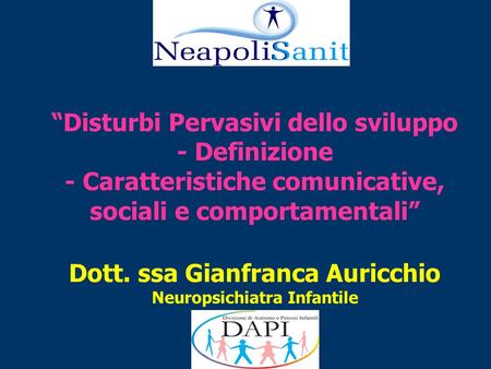 “Disturbi Pervasivi dello sviluppo - Definizione - Caratteristiche comunicative, sociali e comportamentali” Dott. ssa Gianfranca Auricchio Neuropsichiatra.