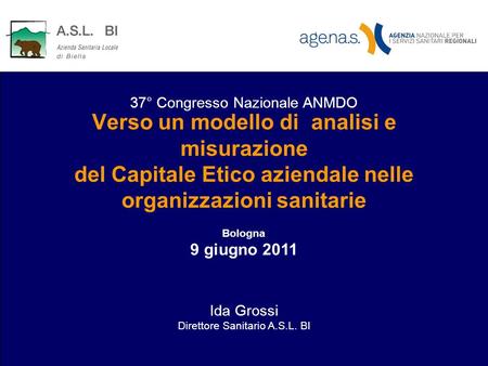Verso un modello di analisi e misurazione del Capitale Etico aziendale nelle organizzazioni sanitarie Bologna 9 giugno 2011 Ida Grossi Direttore Sanitario.