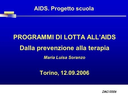Part A/Module A1/Session 2 AIDS. Progetto scuola PROGRAMMI DI LOTTA ALLAIDS Dalla prevenzione alla terapia Maria Luisa Soranzo Torino, 12.09.2006 IMC/2006.