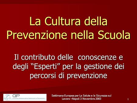 Settimana Europea per La Salute e la Sicurezza sul Lavoro –Napoli 3 Novembre 2003 1 La Cultura della Prevenzione nella Scuola Il contributo delle conoscenze.